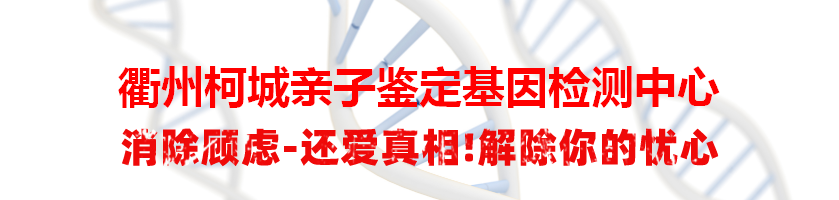 衢州柯城亲子鉴定基因检测中心